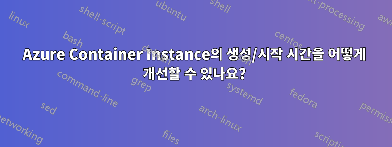 Azure Container Instance의 생성/시작 시간을 어떻게 개선할 수 있나요?