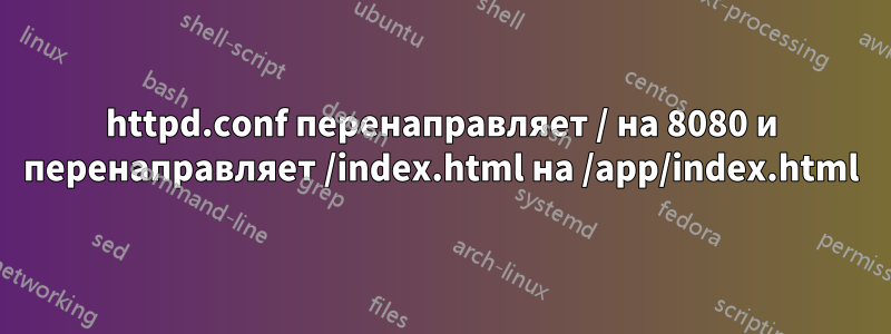 httpd.conf перенаправляет / на 8080 и перенаправляет /index.html на /app/index.html