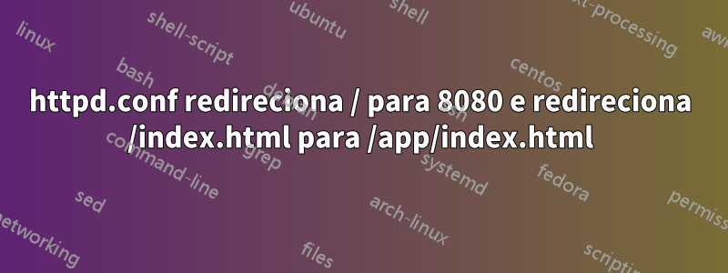 httpd.conf redireciona / para 8080 e redireciona /index.html para /app/index.html