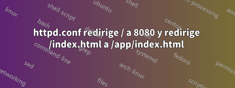 httpd.conf redirige / a 8080 y redirige /index.html a /app/index.html