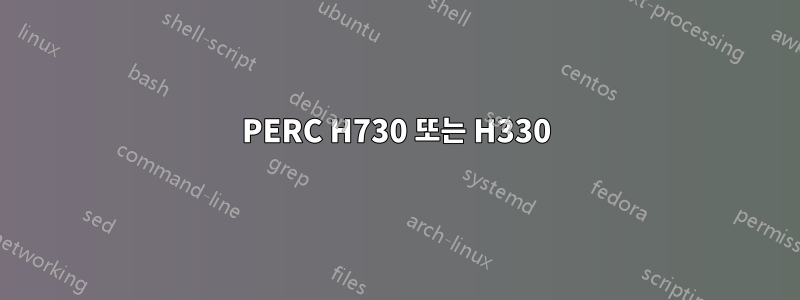 PERC H730 또는 H330