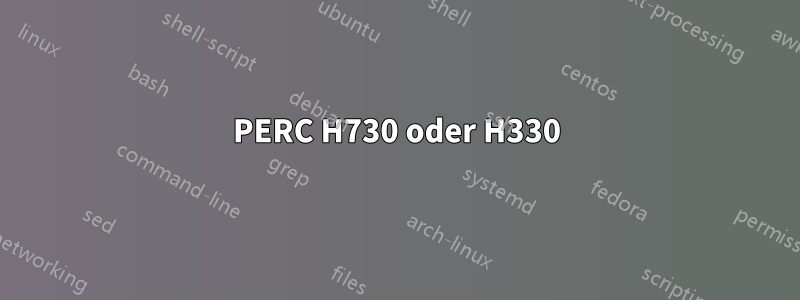 PERC H730 oder H330