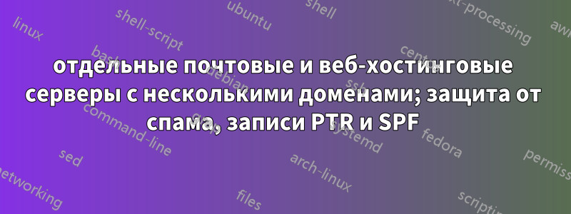 отдельные почтовые и веб-хостинговые серверы с несколькими доменами; защита от спама, записи PTR и SPF