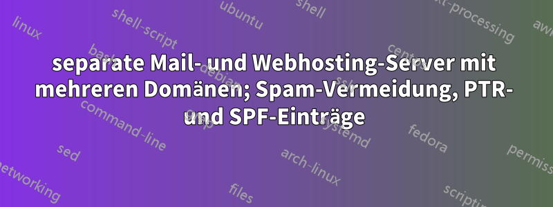 separate Mail- und Webhosting-Server mit mehreren Domänen; Spam-Vermeidung, PTR- und SPF-Einträge