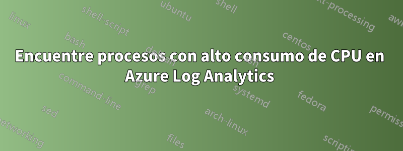 Encuentre procesos con alto consumo de CPU en Azure Log Analytics