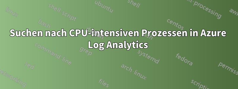 Suchen nach CPU-intensiven Prozessen in Azure Log Analytics