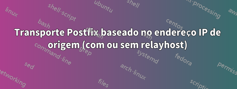 Transporte Postfix baseado no endereço IP de origem (com ou sem relayhost)