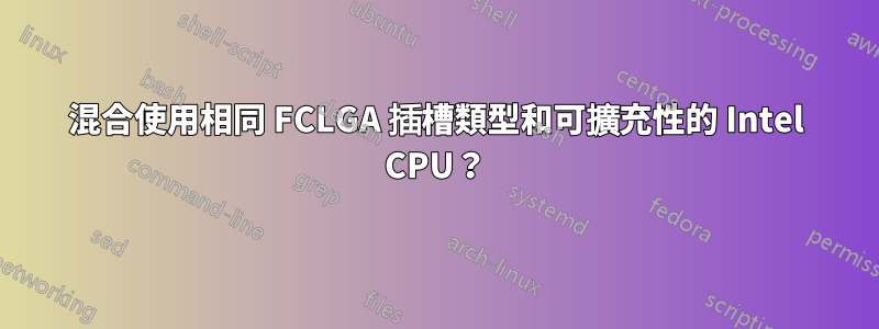 混合使用相同 FCLGA 插槽類型和可擴充性的 Intel CPU？