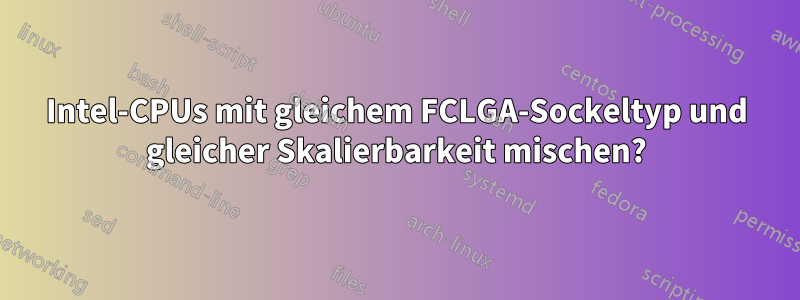 Intel-CPUs mit gleichem FCLGA-Sockeltyp und gleicher Skalierbarkeit mischen?