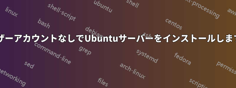 ユーザーアカウントなしでUbuntuサーバーをインストールしますか?