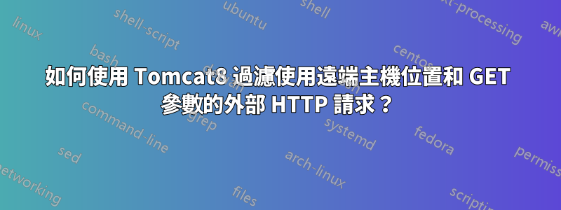 如何使用 Tomcat8 過濾使用遠端主機位置和 GET 參數的外部 HTTP 請求？