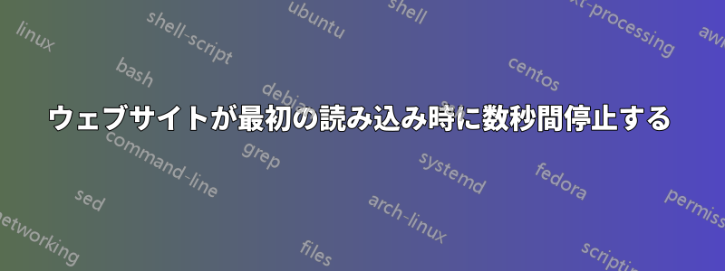 ウェブサイトが最初の読み込み時に数秒間停止する