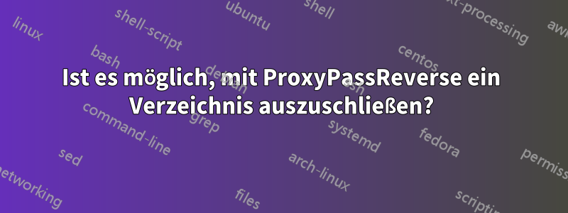 Ist es möglich, mit ProxyPassReverse ein Verzeichnis auszuschließen?