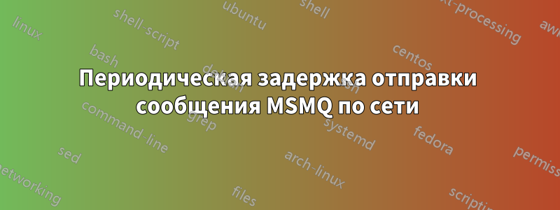 Периодическая задержка отправки сообщения MSMQ по сети