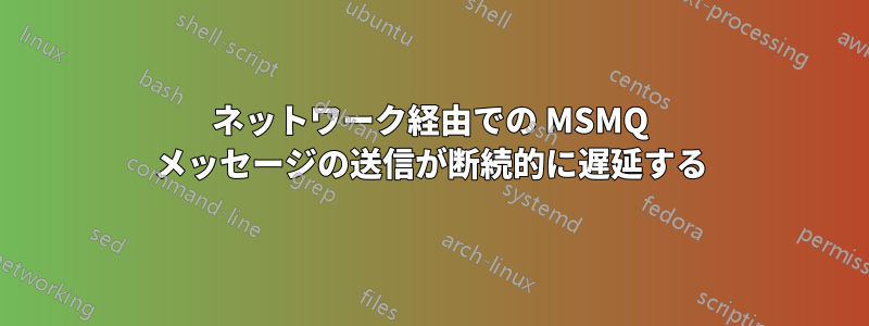 ネットワーク経由での MSMQ メッセージの送信が断続的に遅延する