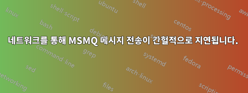 네트워크를 통해 MSMQ 메시지 전송이 간헐적으로 지연됩니다.