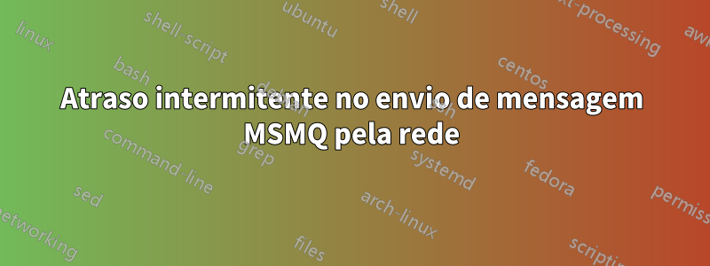 Atraso intermitente no envio de mensagem MSMQ pela rede