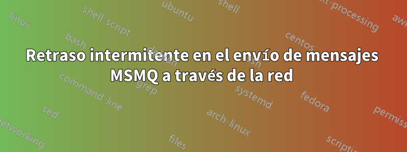 Retraso intermitente en el envío de mensajes MSMQ a través de la red