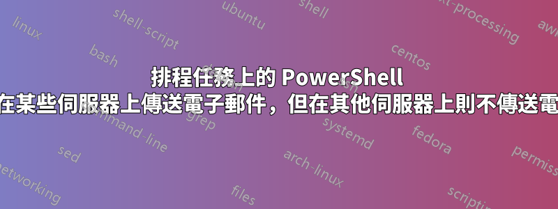 排程任務上的 PowerShell 腳本會在某些伺服器上傳送電子郵件，但在其他伺服器上則不傳送電子郵件