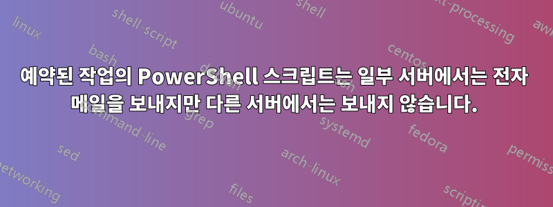 예약된 작업의 PowerShell 스크립트는 일부 서버에서는 전자 메일을 보내지만 다른 서버에서는 보내지 않습니다.