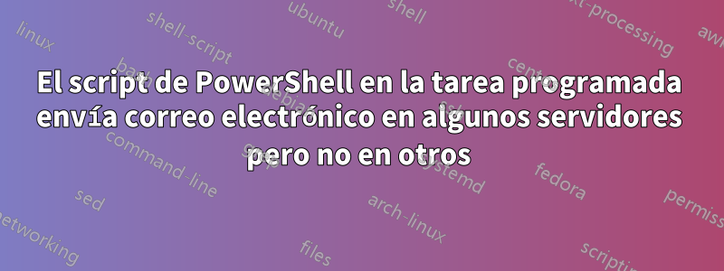 El script de PowerShell en la tarea programada envía correo electrónico en algunos servidores pero no en otros