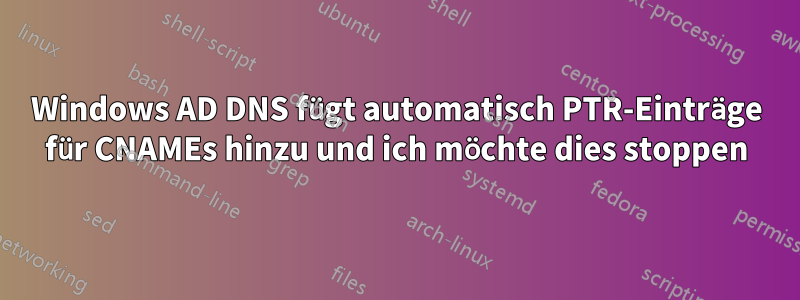 Windows AD DNS fügt automatisch PTR-Einträge für CNAMEs hinzu und ich möchte dies stoppen