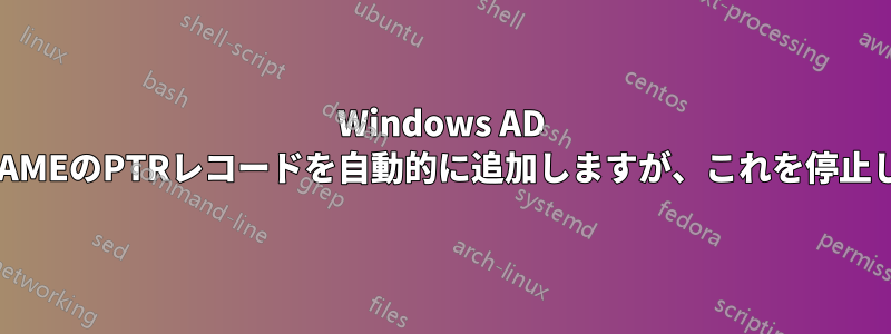 Windows AD DNSはCNAMEのPTRレコードを自動的に追加しますが、これを停止したいです