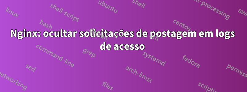 Nginx: ocultar solicitações de postagem em logs de acesso