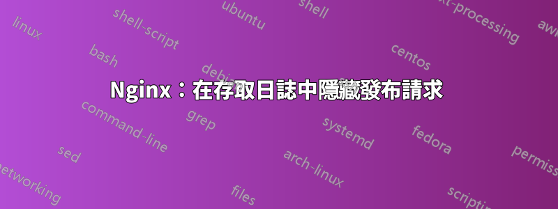 Nginx：在存取日誌中隱藏發布請求