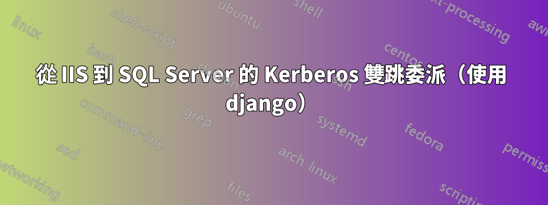 從 IIS 到 SQL Server 的 Kerberos 雙跳委派（使用 django）