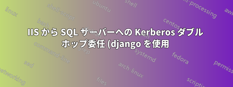 IIS から SQL サーバーへの Kerberos ダブル ホップ委任 (django を使用)