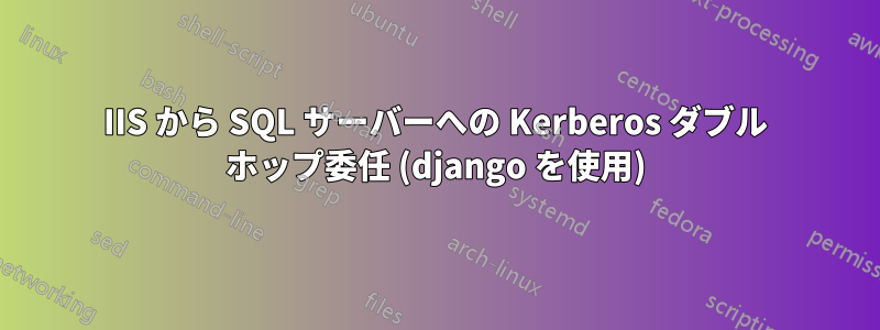 IIS から SQL サーバーへの Kerberos ダブル ホップ委任 (django を使用)