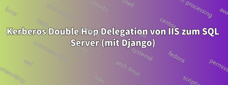 Kerberos Double Hop Delegation von IIS zum SQL Server (mit Django)