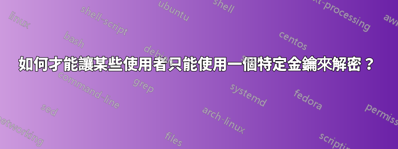 如何才能讓某些使用者只能使用一個特定金鑰來解密？