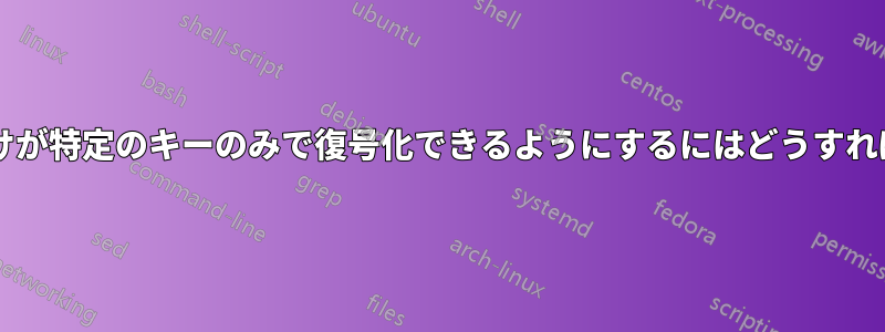 特定のユーザーだけが特定のキーのみで復号化できるようにするにはどうすればよいでしょうか?