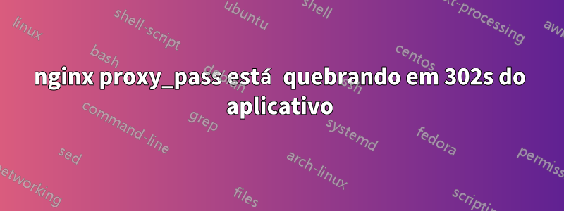 nginx proxy_pass está quebrando em 302s do aplicativo