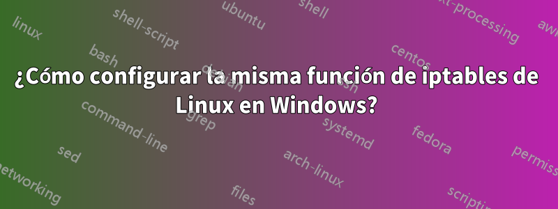 ¿Cómo configurar la misma función de iptables de Linux en Windows?