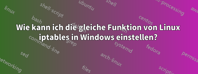 Wie kann ich die gleiche Funktion von Linux iptables in Windows einstellen?