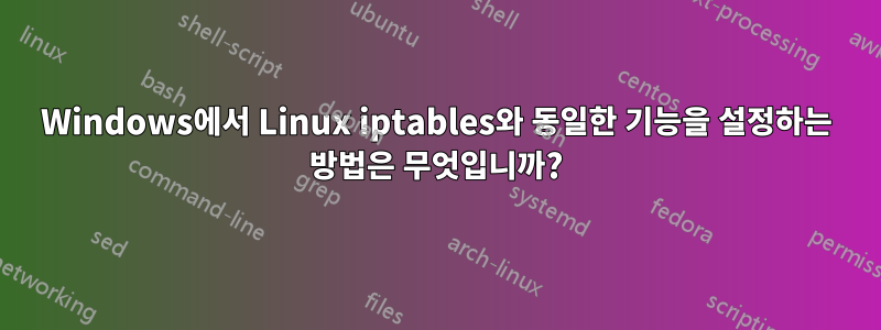 Windows에서 Linux iptables와 동일한 기능을 설정하는 방법은 무엇입니까?