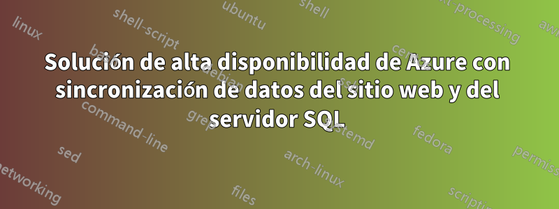 Solución de alta disponibilidad de Azure con sincronización de datos del sitio web y del servidor SQL