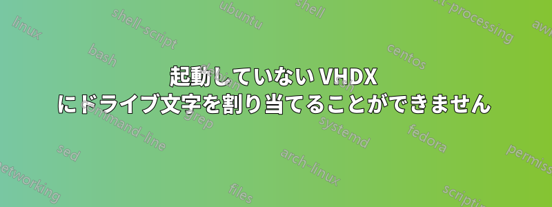 起動していない VHDX にドライブ文字を割り当てることができません