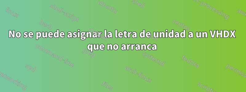 No se puede asignar la letra de unidad a un VHDX que no arranca