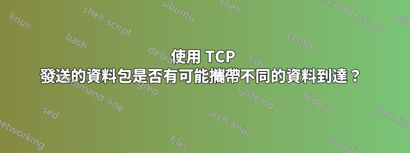 使用 TCP 發送的資料包是否有可能攜帶不同的資料到達？ 