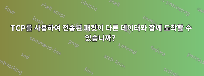 TCP를 사용하여 전송된 패킷이 다른 데이터와 함께 도착할 수 있습니까? 