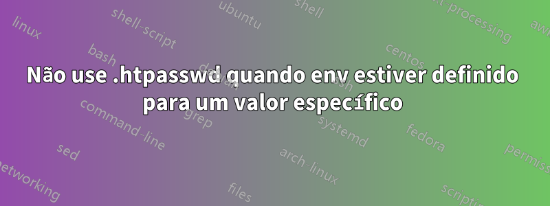 Não use .htpasswd quando env estiver definido para um valor específico