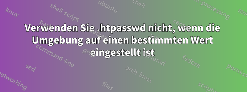 Verwenden Sie .htpasswd nicht, wenn die Umgebung auf einen bestimmten Wert eingestellt ist