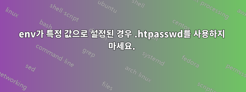 env가 특정 값으로 설정된 경우 .htpasswd를 사용하지 마세요.