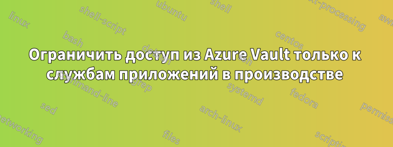 Ограничить доступ из Azure Vault только к службам приложений в производстве