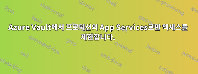 Azure Vault에서 프로덕션의 App Services로만 액세스를 제한합니다.