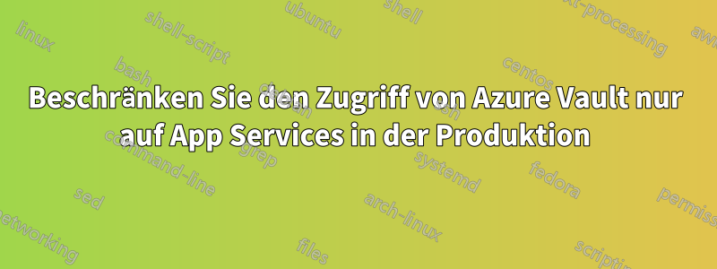 Beschränken Sie den Zugriff von Azure Vault nur auf App Services in der Produktion